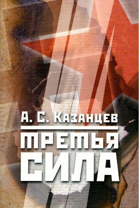 Книга Третья сила. Россия между нацизмом и коммунизмом. 1941-1945. Автор Казанцев А.С.