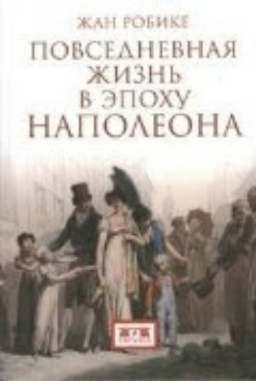 Книга Повседневная жизнь в эпоху Наполеона. Автор Робике Ж.