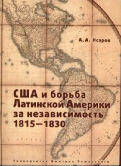 Книга США и борьба Латинской Америки за независимость 1815 - 1830. Автор Исэров А.