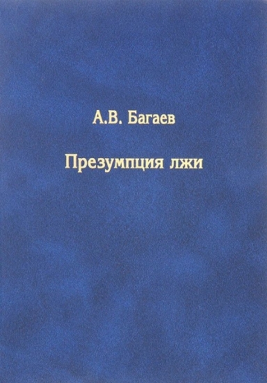 Книга Презумпция лжи. Автор Багаев А.В.