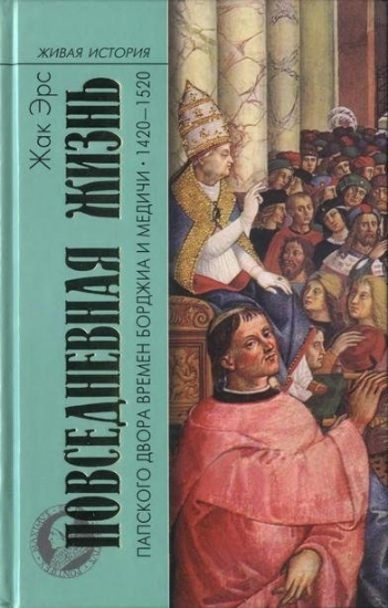 Книга Повседневная жизнь папского двора времен Борджиа и Медичи. 1420-1520. Автор Эрс Ж.