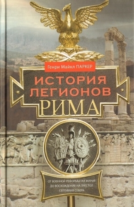 Книга История легионов Рима. От военной реформы Гая Мария до восхождения на престол Септимия Севера. Автор Паркер Г.