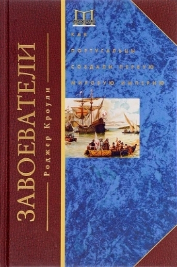 Книга Завоеватели. Как португальцы построили первую мировую империю. Автор Кроули Р.