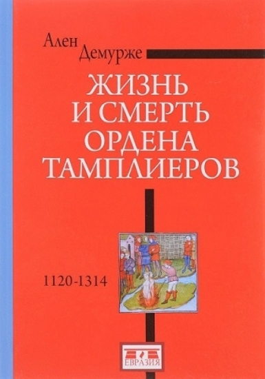 Книга Жизнь и смерть ордена Тамплиеров. 1120-1314. Автор Демурже А.