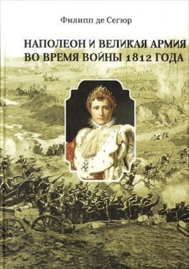 Книга Наполеон и Великая Армия во время войны 1812 года. Автор Сегюр