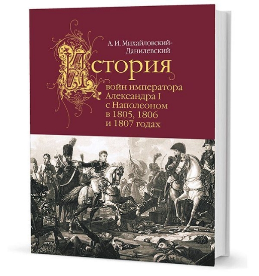 Книга История войн императора Александра I с Наполеоном в 1805, 1806 и 1807 годах. Автор Михайловский-Данилевский А. И.