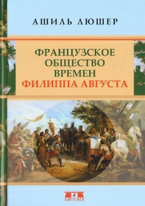 Книга Французское общество времен Филиппа Августа. Автор Ашиль Люшер