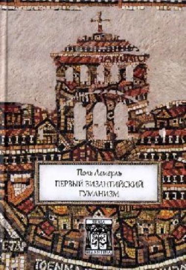 Книга Первый византийский гуманизм. Замечания и заметки об образовании и культуре в Византии от начала до. Автор Лемерль П.