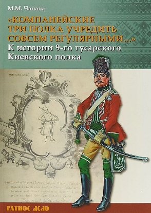 Книга «Компанейские три полка учредить совсем регулярными…». К истории 9-го гусарского Киевского полка. Автор Чапала М.М.