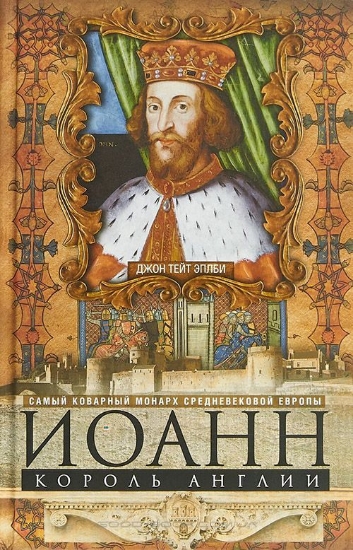 Книга Иоанн, король Англии. Самый коварный монарх средневековой Европы. Автор Эплби Джон Тейт
