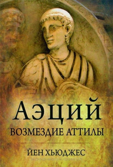 Книга Аэций: возмездие Аттилы. Автор Йен Хьюджес