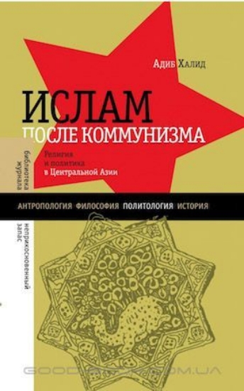 Книга Ислам после коммунизма. Религия и политика в Центральной Азии. Автор Халид А.
