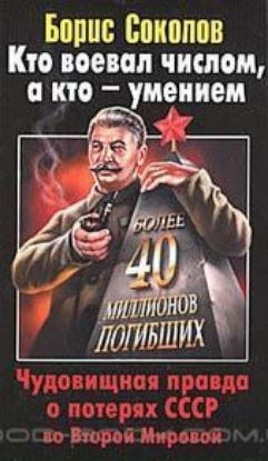 Книга Кто воевал числом, а кто - умением. Чудовищная правда о потерях СССР во Второй Мировой. Автор Соколов Б.