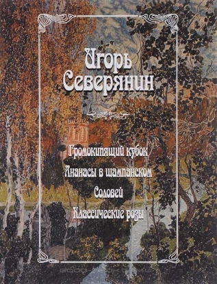 Книга Громокипящий кубок. Ананасы в шампанском. Соловей. Классические розы.. Автор Северянин И.