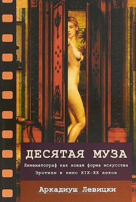Книга Десятая муза. Кинематограф как новая форма искусства. Эротизм в кино XIX-XX веков. Автор Аркадиуш Левицки