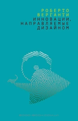 Книга Инновации, направляемые дизайном: Как изменить правила конкуренции посредством радикальных смысловых инноваций. Автор Верганти Р.