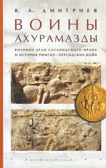 Книга Воины Ахурамазды. Военное дело Сасанидского Ирана. Автор Дмитриев В.