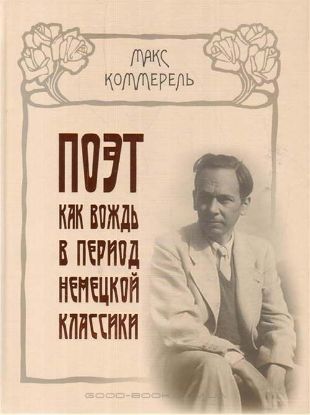 Книга Поэт как вождь в период немецкой классики: Клопшток, Гердер, Гете, Шиллер, Жан-Поль, Гельделин. Автор Коммерель М.