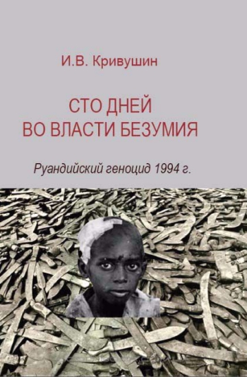 Книга Сто дней во власти безумия: руандийский геноцид 1994 г.. Автор Кривушин И.В.