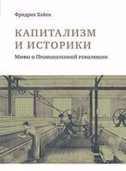 Книга Капитализм и историки: мифы о Промышленной революции. Автор Хайек Ф.А. фон.
