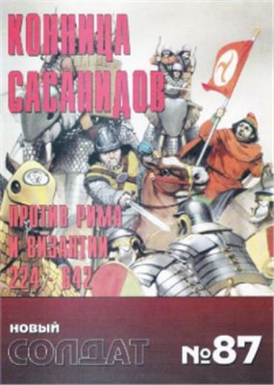 Книга Новый солдат №87. Конница сасанидов. Против Рима и Византии 224-642
