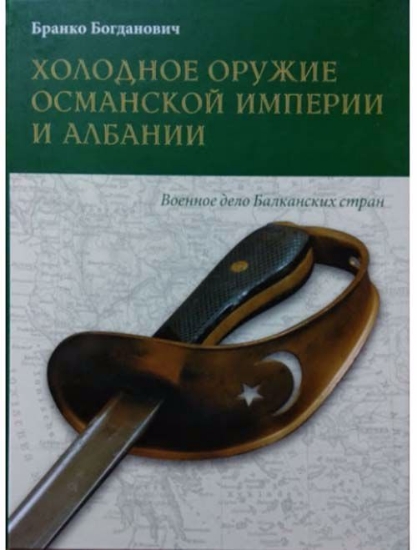 Книга Холодное оружие Османской империи и Албании. Автор Богданович Б.