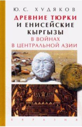 Книга Древние тюрки и енисейские кыргызы в войнах в Центральной Азии. Автор Худяков Ю.
