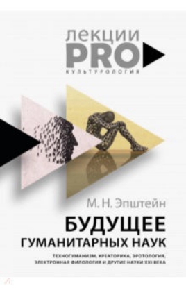 Книга Будущее гуманитарных наук. Техногуманизм, креаторика, эротология, электронная филология и др. науки. Автор Эпштейн М.