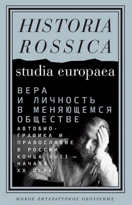 Книга Вера и личность в меняющемся обществе. Автобиографика и православие в России конца XVII - начала XX. Издательство Новое литературное обозрение