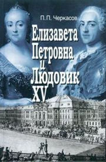 Книга Елизавета Петровна и Людовик XV. Русско-французские отношения 1741-1762. Автор Черкасов П.П.