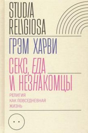 Книга Секс, еда и незнакомцы. Религия как повседневная жизнь. Автор Харви, Г.