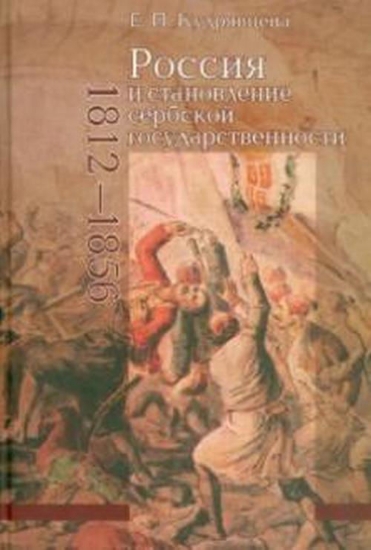 Книга Россия и становление сербской государственности (1812-1856). Автор Кудрявцева Е.П.