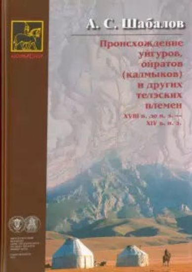 Книга Происхождение уйгуров, ойратов (калмыков) и других телэских племен XVIII в. до н.э. - XIV в. н. э.. Автор Шабалов А.С.