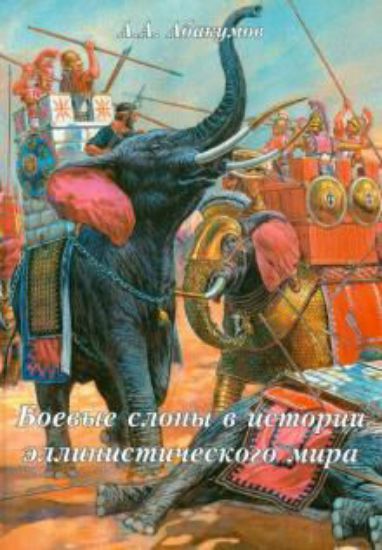 Книга Боевые слоны в истории эллинистического мира (последняя треть IV-II вв. до н.э.). Автор Абакумов А.