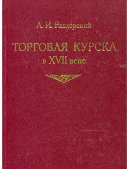Книга Торговля Курска в XVII веке. Автор Раздорский А.И.