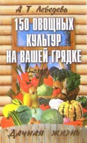 Книга 150 овощных и пряно-вкусовых культур на ваших грядках. Автор Лебедева