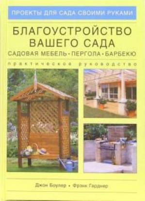 Книга Благоустройство вашего сада: Садовая мебель, пергола, барбекю. Практическое руководство. Автор Боулер Д., Гарднер Ф.