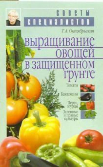 Книга Выращивание овощей в защищенном грунте. Автор Октябрьская Т. А.