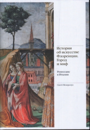 Книга История об искусстве Флоренции. Город и миф. Ренессанс в Италии. Автор Незерсоул Скотт