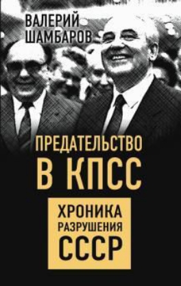 Книга Предательство в КПСС. Хроника разрушения СССР. Автор Шамбаров В.Е.
