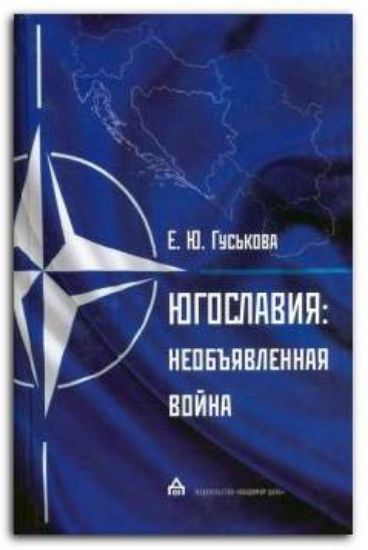 Книга Югославия. Необъявленная война. Агрессия НАТО. Автор Гуськова Е.Ю.