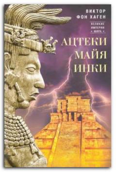 Книга Ацтеки, майя, инки. Великие царства древней Америки. Автор Хаген В. фон