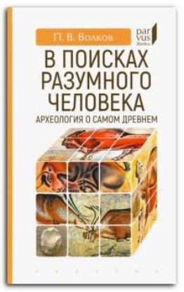 Книга В поисках разумного человека. Археология о самом древнем. Автор Волков П. В.