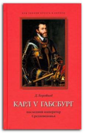 Книга Карл V Габсбург: последний император Средневековья. Автор Боровков Д.А.