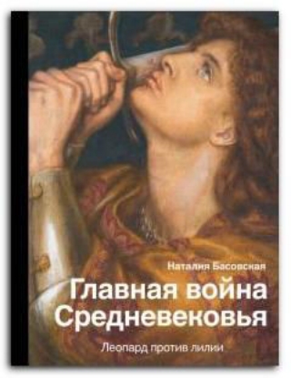 Книга Главная война Средневековья. Леопард против лилии. Автор Басовская Н.И.