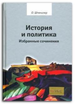 Книга История и политика. Избранные сочинения. Автор Шпенглер О.