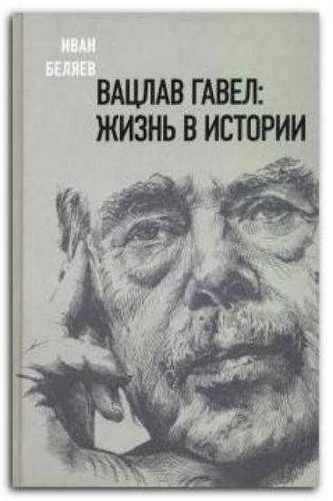 Книга Вацлав Гавел. Жизнь в истории. Автор Беляев, И.