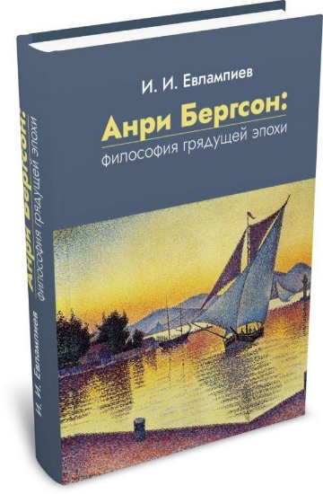 Книга Анри Бергсон: философия грядущей эпохи. Автор Евлампиев И.И.