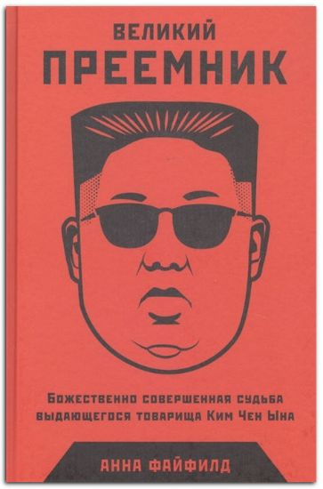 Книга Великий Преемник: Божественно Совершенная Судьба Выдающегося Товарища Ким Чен Ына. Автор Файфилд А.