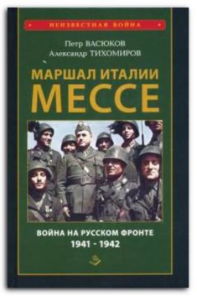 Книга Маршал Италии Мессе. Война на Русском фронте 1941-1942. Автор Васюков П.П., Тихомиров А.А.